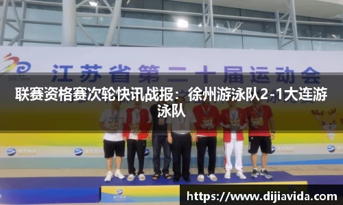 联赛资格赛次轮快讯战报：徐州游泳队2-1大连游泳队