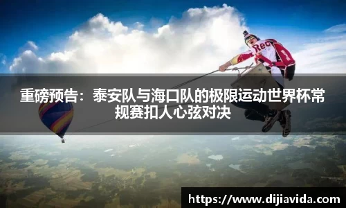 重磅预告：泰安队与海口队的极限运动世界杯常规赛扣人心弦对决